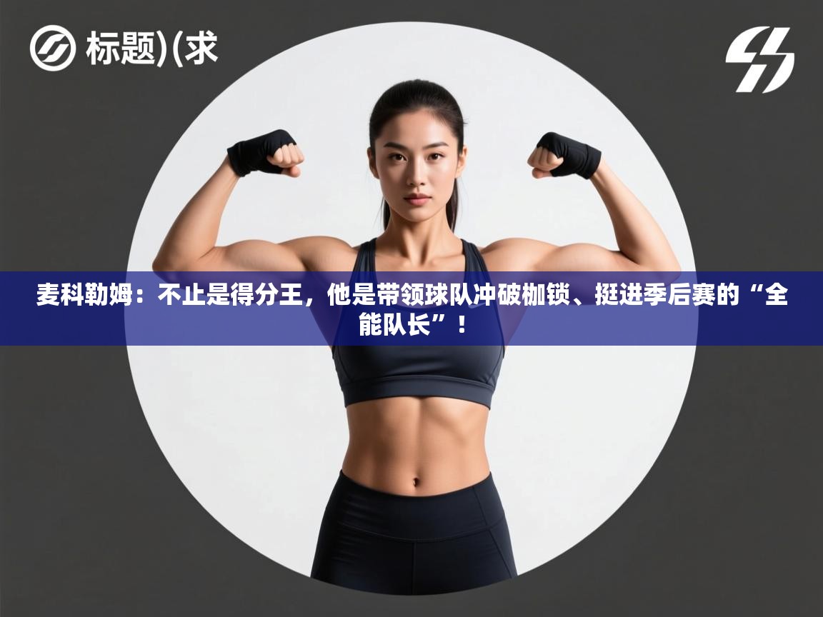 麦科勒姆：不止是得分王，他是带领球队冲破枷锁、挺进季后赛的“全能队长”！  第1张