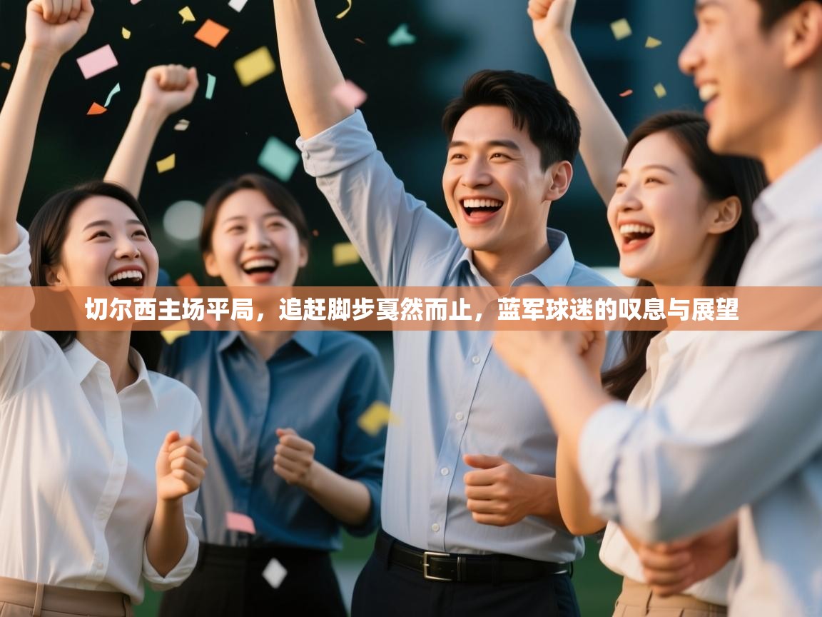 切尔西主场平局,追赶脚步戛然而止,蓝军球迷的叹息与展望 第2张