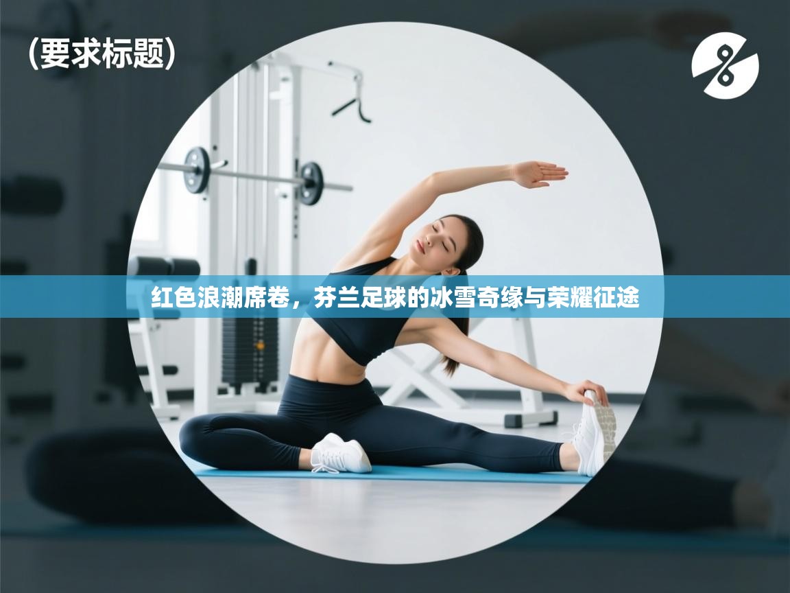 红色浪潮席卷，芬兰足球的冰雪奇缘与荣耀征途  第1张